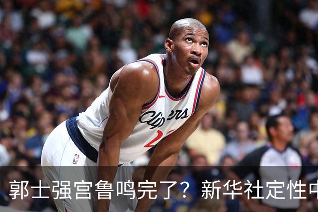 郭士强宫鲁鸣完了？新华社定性中国篮球，篮协主席郭振明受影响